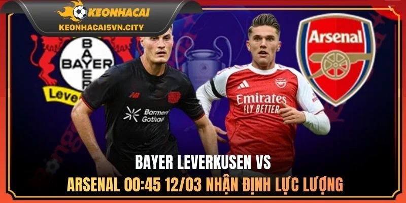 Bayer Leverkusen vs Arsenal 00:45 12/03 nhận định lực lượng