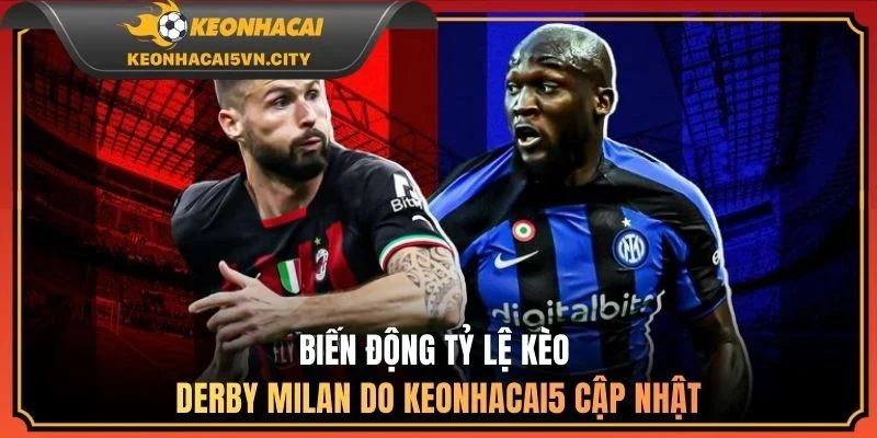 Biến động tỷ lệ kèo derby Milan do keonhacai5 cập nhật