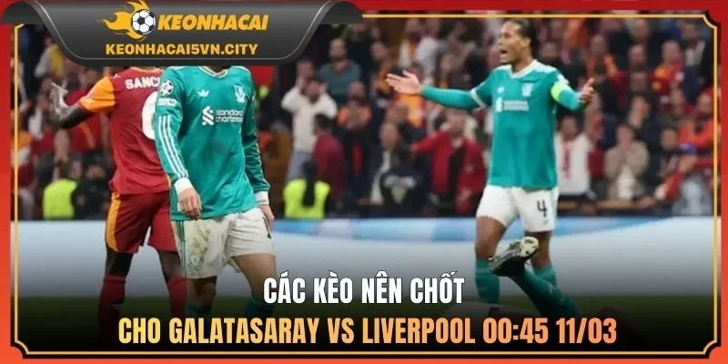 Các kèo nên chốt cho Galatasaray vs Liverpool 00:45 11/03