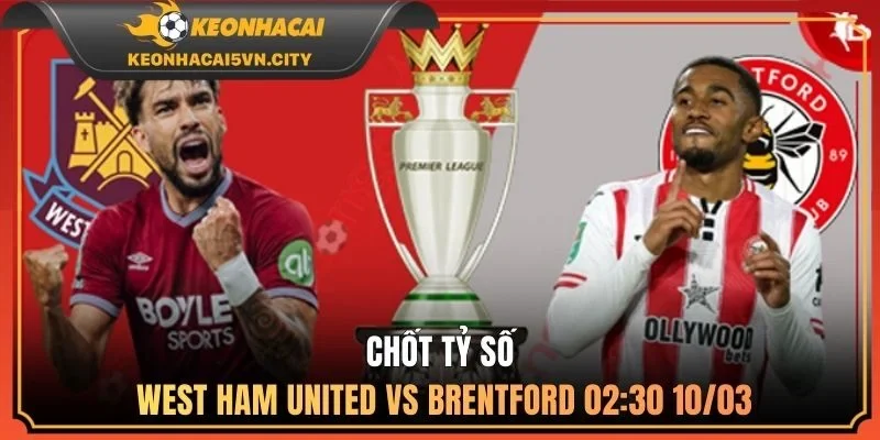 Chốt tỷ số West Ham United vs Brentford 02:30 10/03