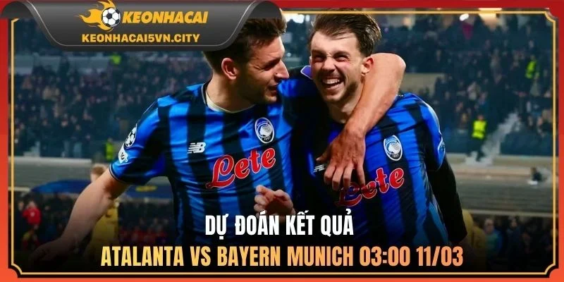 Dự đoán kết quả Atalanta vs Bayern Munich 03:00 11/03