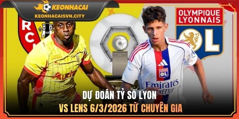 Dự đoán tỷ số Lyon Vs Lens 6/3/2026 từ chuyên gia