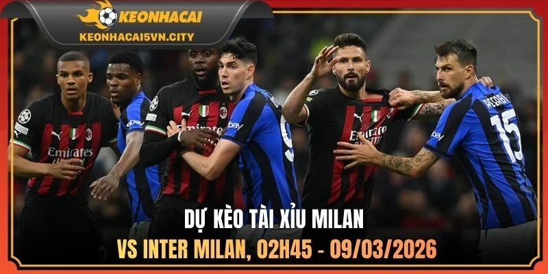 Dự kèo tài xỉu Milan vs Inter Milan, 02h45 - 09/03/2026