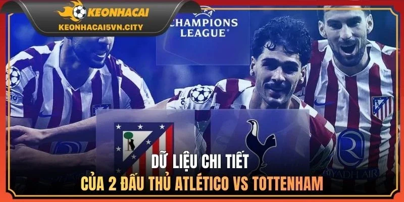 Dữ liệu chi tiết của 2 đội hình Atlético vs Tottenham