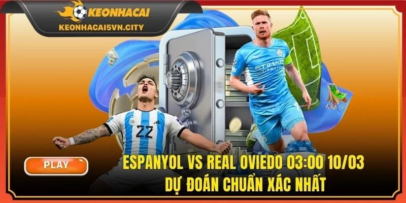Espanyol vs Real Oviedo 03:00 10/03 | Dự Đoán Chuẩn Xác Nhất