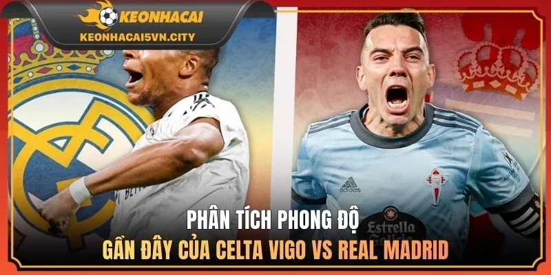 Phân tích phong độ gần đây của Celta Vigo vs Real Madrid