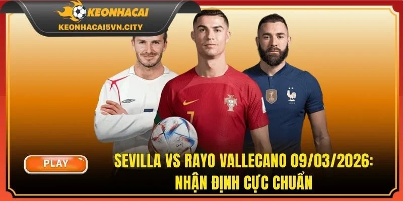 Sevilla vs Rayo Vallecano 09/03/2026: Nhận Định Cực Chuẩn